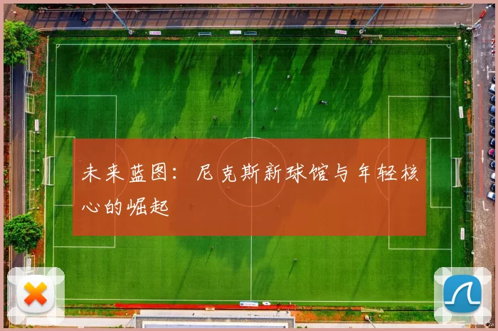 未来蓝图：尼克斯新球馆与年轻核心的崛起