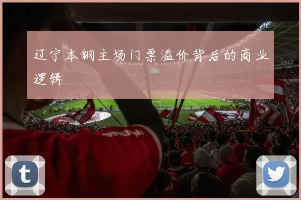 辽宁本钢主场门票溢价背后的商业逻辑