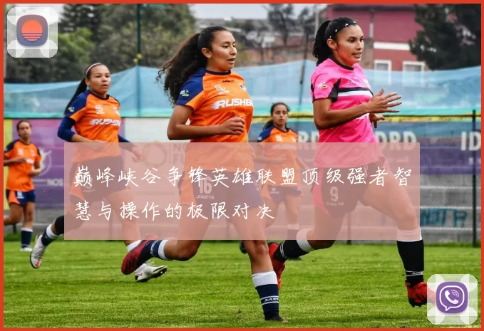 巅峰峡谷争锋英雄联盟顶级强者智慧与操作的极限对决