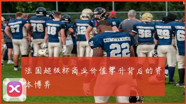 法国超级杯商业价值攀升背后的资本博弈