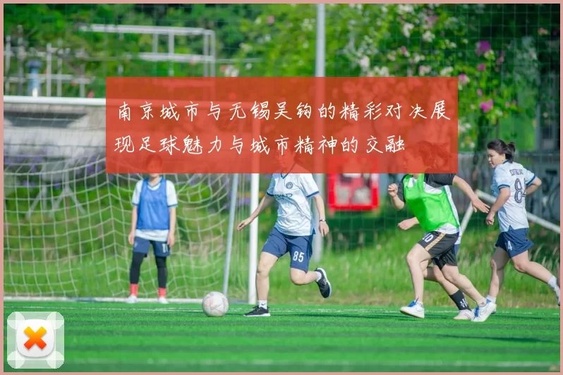 南京城市与无锡吴钩的精彩对决展现足球魅力与城市精神的交融