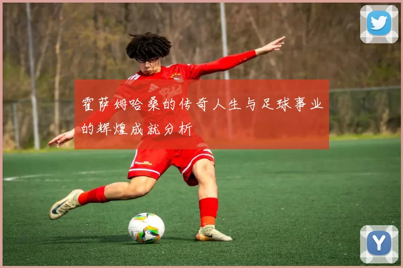 霍萨姆哈桑的传奇人生与足球事业的辉煌成就分析