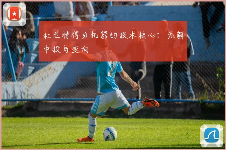 杜兰特得分机器的技术核心：无解中投与变向