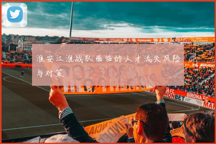 淮安江淮战队面临的人才流失风险与对策