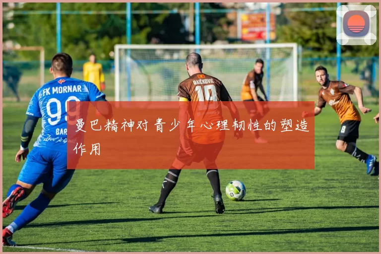 曼巴精神对青少年心理韧性的塑造作用