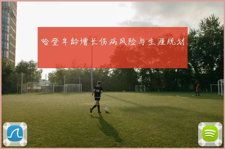 哈登年龄增长伤病风险与生涯规划