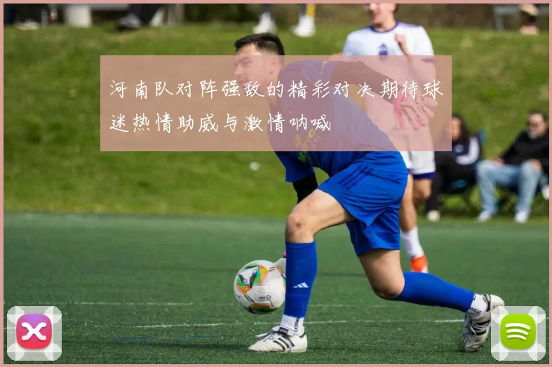 河南队对阵强敌的精彩对决期待球迷热情助威与激情呐喊