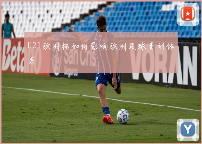 U21欧洲杯如何影响欧洲足球青训体系
