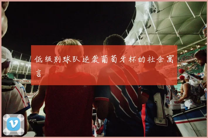 低级别球队逆袭葡萄牙杯的社会寓言