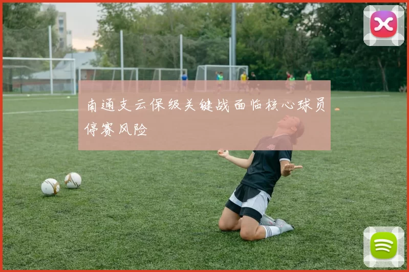 南通支云保级关键战面临核心球员停赛风险