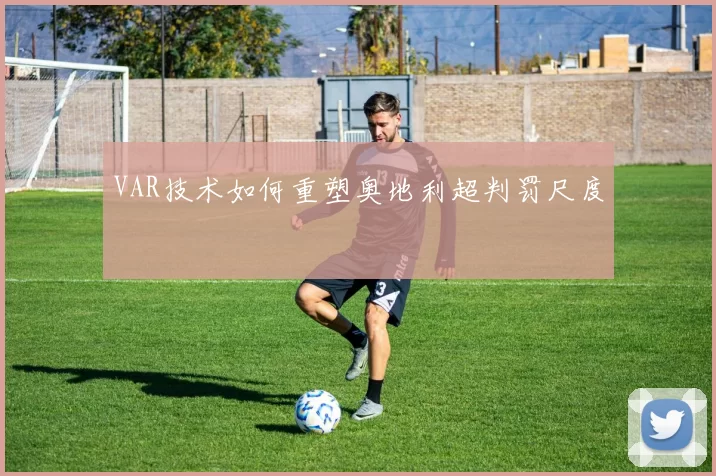 VAR技术如何重塑奥地利超判罚尺度