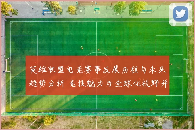 英雄联盟电竞赛事发展历程与未来趋势分析 竞技魅力与全球化视野并存